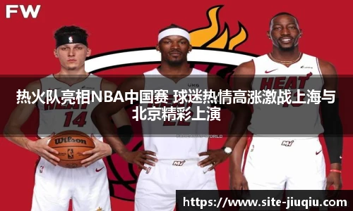 热火队亮相NBA中国赛 球迷热情高涨激战上海与北京精彩上演