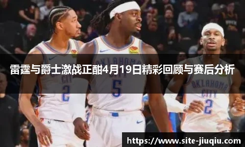 雷霆与爵士激战正酣4月19日精彩回顾与赛后分析