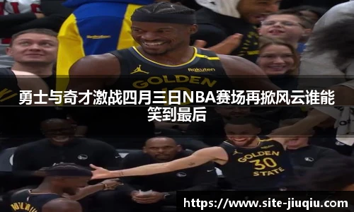 勇士与奇才激战四月三日NBA赛场再掀风云谁能笑到最后
