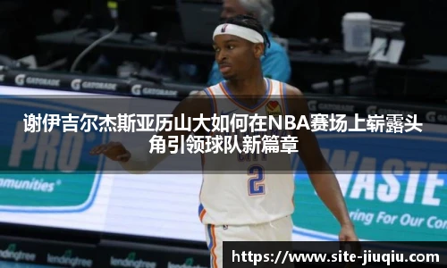 谢伊吉尔杰斯亚历山大如何在NBA赛场上崭露头角引领球队新篇章