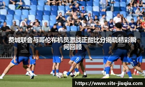 费城联合与哥伦布机员激战正酣比分揭晓精彩瞬间回顾
