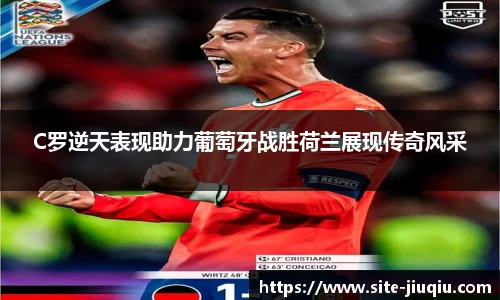 C罗逆天表现助力葡萄牙战胜荷兰展现传奇风采