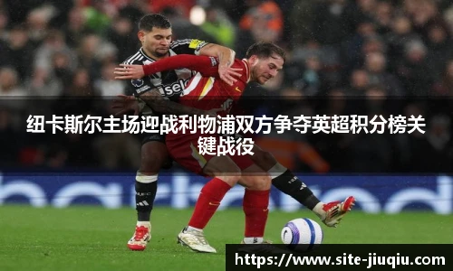 纽卡斯尔主场迎战利物浦双方争夺英超积分榜关键战役
