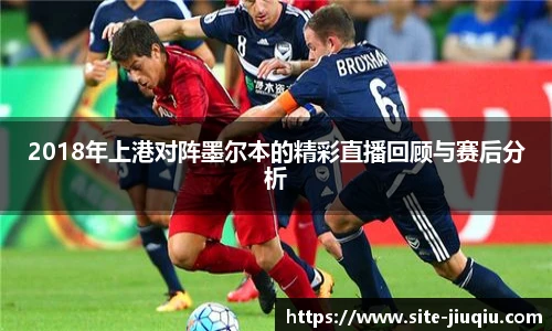 2018年上港对阵墨尔本的精彩直播回顾与赛后分析