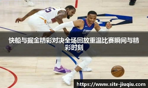 快船与掘金精彩对决全场回放重温比赛瞬间与精彩时刻