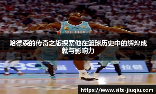哈德森的传奇之旅探索他在篮球历史中的辉煌成就与影响力