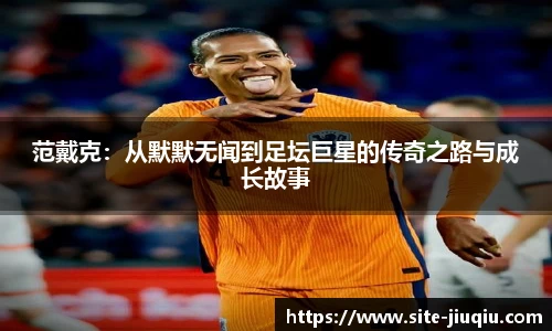范戴克：从默默无闻到足坛巨星的传奇之路与成长故事