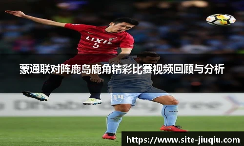 蒙通联对阵鹿岛鹿角精彩比赛视频回顾与分析