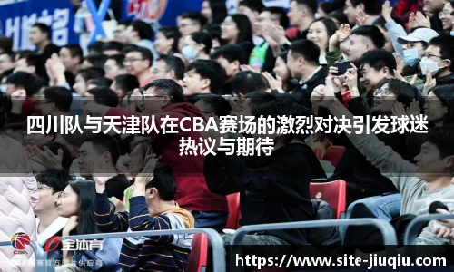 四川队与天津队在CBA赛场的激烈对决引发球迷热议与期待