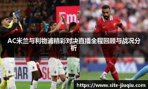AC米兰与利物浦精彩对决直播全程回顾与战况分析
