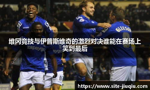 维冈竞技与伊普斯维奇的激烈对决谁能在赛场上笑到最后